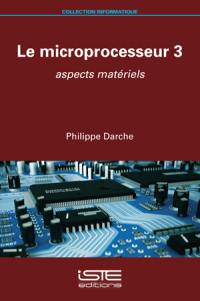 Le microprocesseur. Vol. 3. Aspects matériels