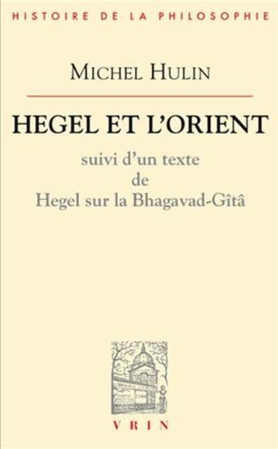 Hegel et l'Orient : suivi d'un texte de Hegel sur la Bhagavad-Gitâ