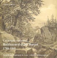Balthazard-Jean Baron, 1788-1869 : un artiste retrouvé : exposition présentée à la Bibliothèque municipale de Lyon (5 octobre-31 décembre 1999)