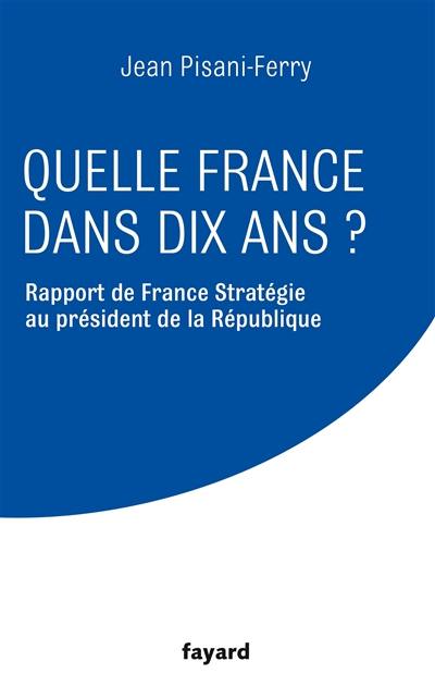 Quelle France dans dix ans ? : rapport de France Stratégie au président de la République