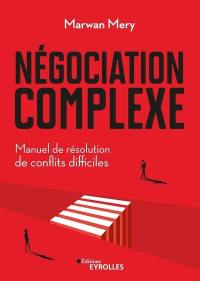 Négociation complexe : manuel de résolution de conflits difficiles