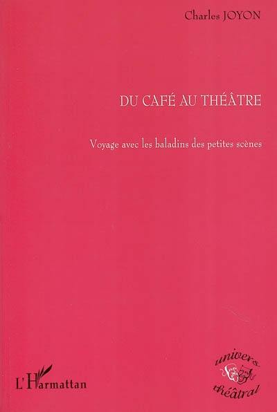 Du café au théâtre : voyage avec les baladins des petites scènes : 50 ans de vie et d'histoire des petites salles parisiennes de spectacle vivant, théâtres, cafés-théâtres, boites à musiques, caves à chansons.