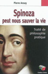 Spinoza peut nous sauver la vie : traité de philosophie pratique