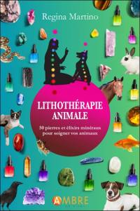 Lithothérapie animale : 50 pierres et élixirs minéraux pour soigner vos animaux