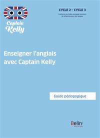 Enseigner l'anglais avec Captain Kelly : guide pédagogique : cycle 2-cycle 3, conforme au Cadre européen commun de référence pour les langues