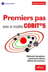 Premiers pas avec le modèle CobiT 5 : référentiel international, gouvernance efficace, maîtrise des processus
