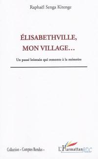 Elisabethville, mon village : un passé lointain qui remonte à la mémoire
