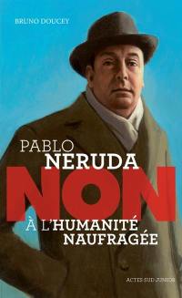 Pablo Neruda : non à l'humanité naufragée