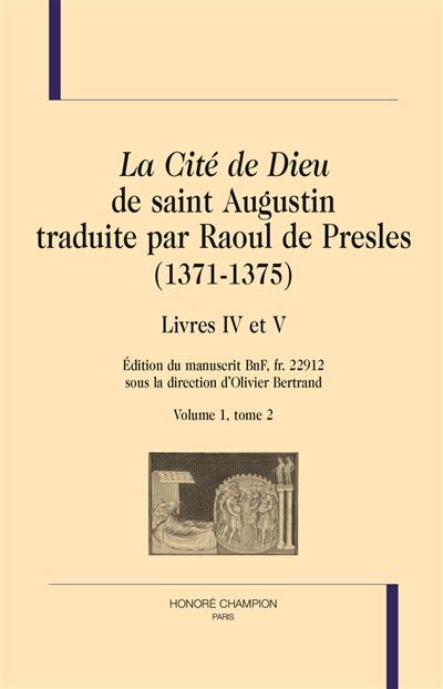La cité de Dieu de saint Augustin traduite par Raoul de Presles (1371-1375) : édition du manuscrit BnF, fr. 22.912. Vol. 1-2. Livres IV à V