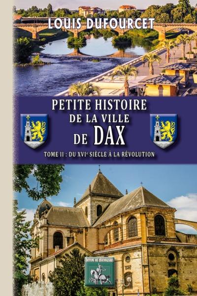 Petite histoire de la ville de Dax. Vol. 2. Du XVIe siècle à la Révolution