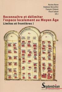 Limites et frontières. Vol. 1. Reconnaître et délimiter l'espace localement au Moyen Age