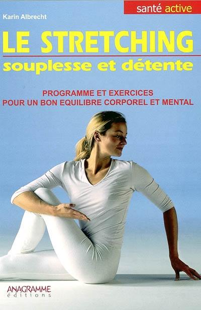 Le stretching : souplesse et détente : programme et exercices pour un bon équilibre corporel et mental