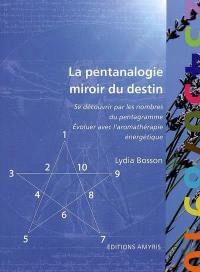 La pentanalogie, miroir du destin : se découvrir par les nombres du pentagramme, évoluer avec l'aromathérapie énergétique