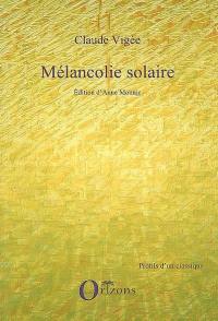 Mélancolie solaire : nouveaux essais, cahiers, entretiens inédits, poèmes (2006-2008)