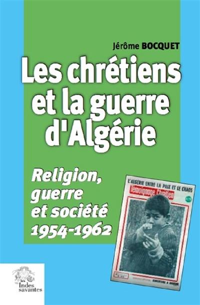 Les chrétiens et la guerre d'Algérie : religion, guerre et société : 1954-1962