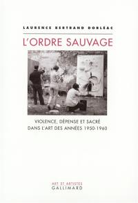 L'ordre sauvage : violence, dépense et sacré dans l'art des années 1950-1960