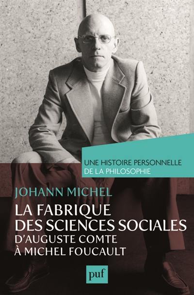 La fabrique des sciences sociales, d'Auguste Comte à Michel Foucault