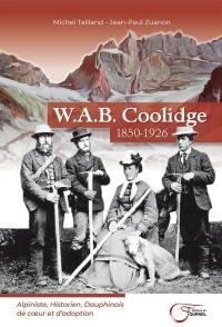 W.A.B. Coolidge : 1850-1926 : alpiniste, historien, Dauphinois de coeur et d'adoption