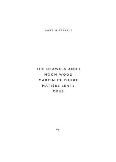Martin Szekely. Vol. 7. The drawers and I, Moon wood, Martin et Pierre, Matière lente, Opus