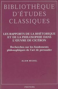 Les rapports de la rhétorique et de la philosophie dans l'oeuvre de Cicéron : recherches sur les fondements philosophiques de l'art de persuader