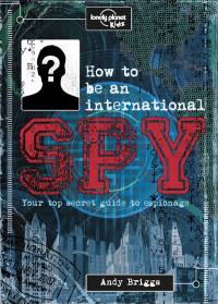 How to be an international spy : your top secret guide to espionage