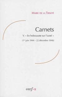 Carnets. Vol. 5. En holocauste sur l'autel : 1er juin 1944-22 décembre 1946