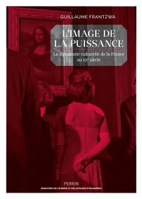 L'image de la puissance : la diplomatie culturelle de la France au XXe siècle