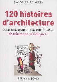 120 histoires d'architecture : cocasses, comiques, curieuses... absolument véridiques !