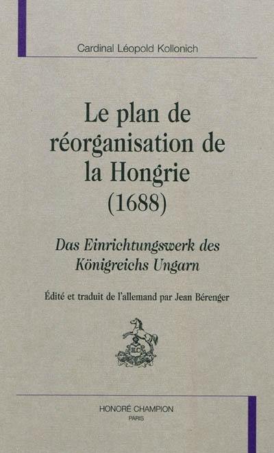 Le plan de réorganisation de la Hongrie (1688). Das Einrichtungswerk des Königreichs Ungarn