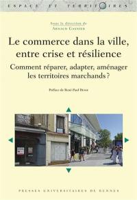 Le commerce dans la ville, entre crise et résilience : comment réparer, adapter, aménager les territoires marchands ?