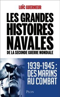 Les grandes histoires navales de la Seconde Guerre mondiale : 1939-1945 : des marins au combat