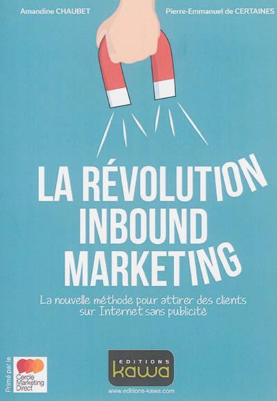 La révolution inbound marketing : la nouvelle méthode pour attirer des clients sur Internet sans publicité