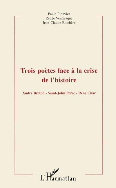 Trois poètes face à la crise de l'histoire : André Breton, Saint-John Perse, René Char : actes du colloque de Montpellier III, 22-23 mars 1996
