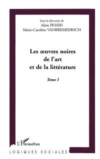 Les oeuvres noires de l'art et de la littérature : actes du colloque international d'Amiens, nov. 2000. Vol. 1
