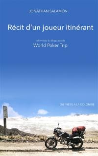 Récit d'un joueur itinérant : le livre issu du blog à succès World poker trip : du Brésil à la Colombie