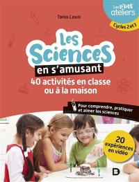 Les sciences en s'amusant : 40 activités en classe ou à la maison pour comprendre, pratiquer et aimer les sciences : cycles 2 et 3
