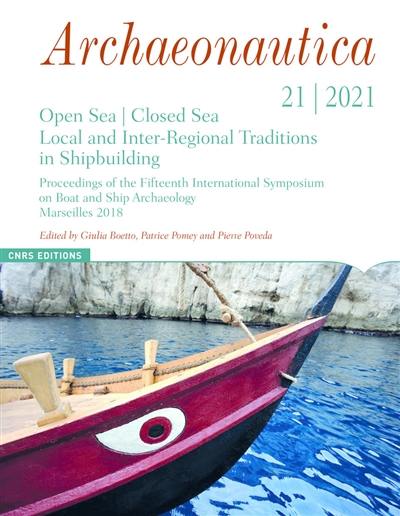 Archaeonautica, n° 21. Open sea, closed sea : local and inter-regional traditions in shipbuilding : proceedings of the Fifteenth International symposium on boat and ship archaeology, Marseilles 2018. Mer fermée, mer ouverte : traditions locales et interrégionales dans la construction navale : actes du quinzième Colloque international d'archéologie navale, Marseille 2018