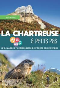 La Chartreuse à petits pas : 40 balades et randonnées de forêts en cascades