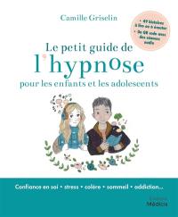 Le petit guide de l'hypnose pour les enfants et les adolescents : confiance en soi, stress, colère, sommeil, addiction...