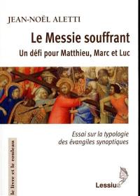 Le Messie souffrant : un défi pour Matthieu, Marc et Luc : essai sur la typologie des évangiles synoptiques