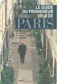 Le guide du promeneur de Paris : 20 itinéraires de charme par rues, cours et jardins