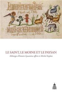 Le saint, le moine et le paysan : mélanges d'histoire byzantine offerts à Michel Kaplan