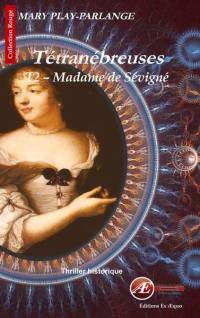 Tétranébreuses. Vol. 2. Madame de Sévigné : thriller historique