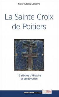 La sainte Croix de Poitiers : 15 siècles d'histoire et de foi