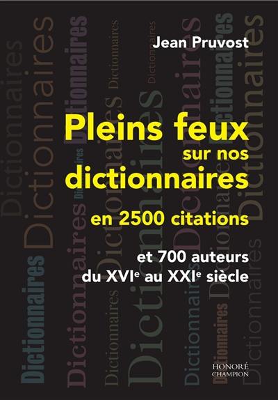 Pleins feux sur nos dictionnaires en 2.500 citations : et 700 auteurs du XVIe au XXIe siècle