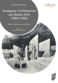 Enseigner l'architecture aux Beaux-Arts (1863-1968) : entre réformes et traditions