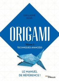 Origami. Vol. 2. Techniques avancées : le manuel de référence !