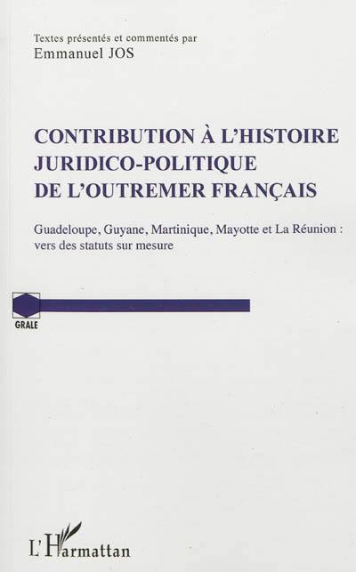 Contribution à l'histoire juridico-politique de l'outre-mer français : Guadeloupe, Guyane, Martinique, Mayotte et La Réunion : vers des statuts sur mesure