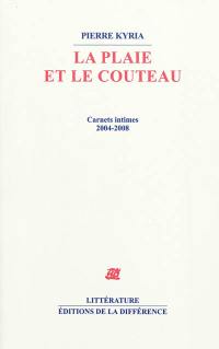 La plaie et le couteau : carnets intimes, 2004-2008