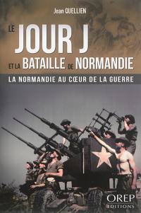 Le jour J et la bataille de Normandie : la Normandie au coeur de la guerre